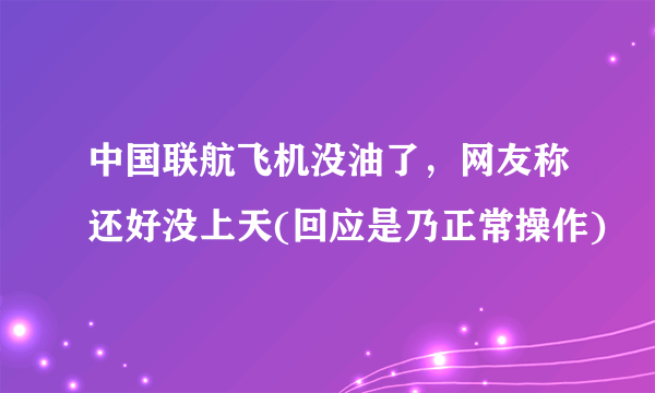 中国联航飞机没油了，网友称还好没上天(回应是乃正常操作)