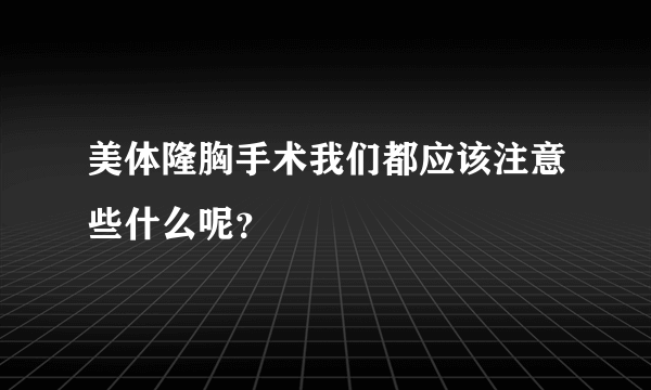 美体隆胸手术我们都应该注意些什么呢？