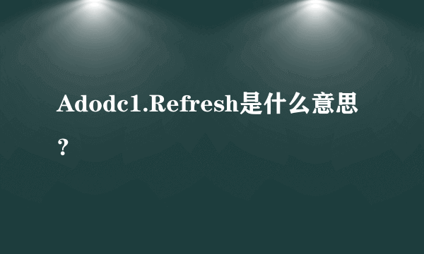 Adodc1.Refresh是什么意思？