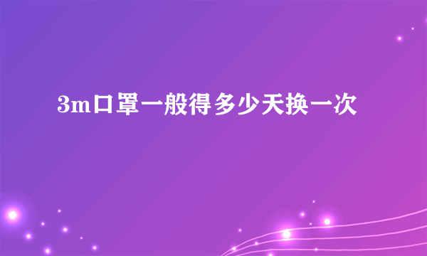 3m口罩一般得多少天换一次