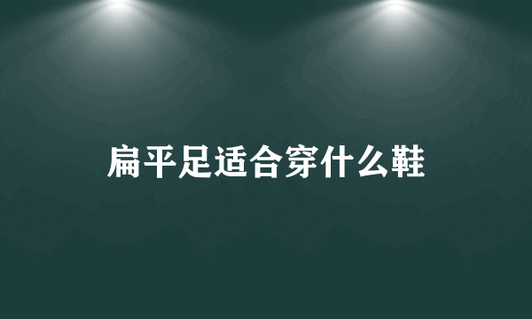 扁平足适合穿什么鞋