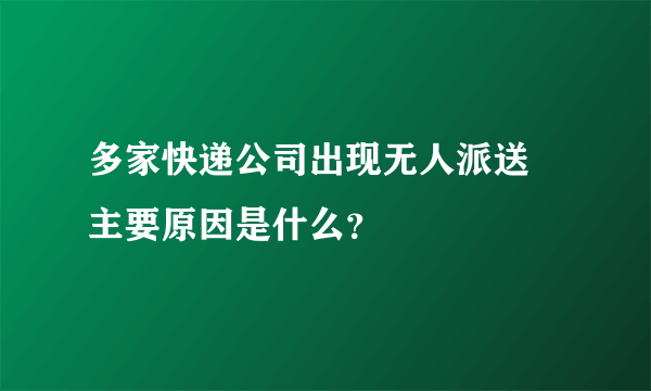 多家快递公司出现无人派送 主要原因是什么？