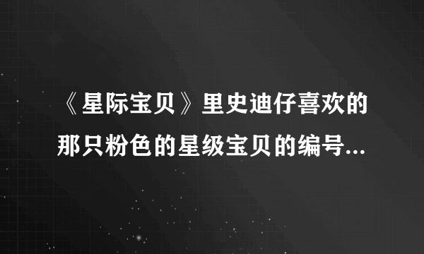 《星际宝贝》里史迪仔喜欢的那只粉色的星级宝贝的编号是多少？本领是什么？