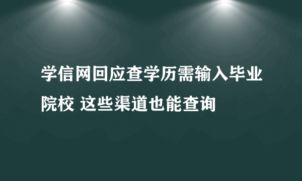 学信网回应查学历需输入毕业院校 这些渠道也能查询