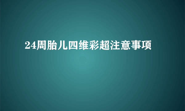 24周胎儿四维彩超注意事项