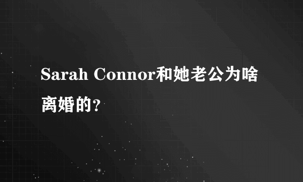 Sarah Connor和她老公为啥离婚的？