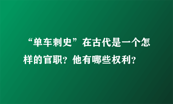 “单车刺史”在古代是一个怎样的官职？他有哪些权利？