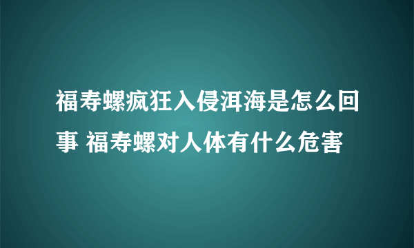 福寿螺疯狂入侵洱海是怎么回事 福寿螺对人体有什么危害