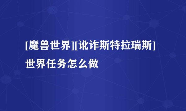 [魔兽世界][讹诈斯特拉瑞斯]世界任务怎么做