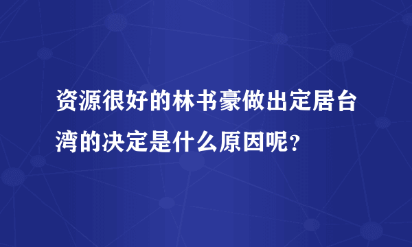 资源很好的林书豪做出定居台湾的决定是什么原因呢？