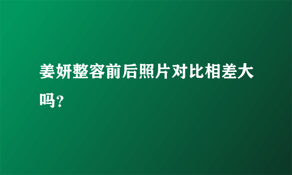 姜妍整容前后照片对比相差大吗？