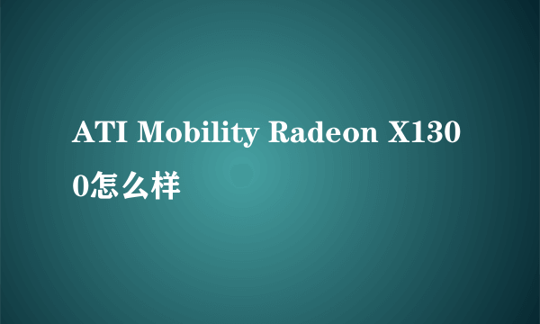 ATI Mobility Radeon X1300怎么样