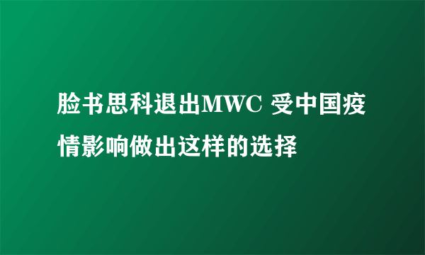 脸书思科退出MWC 受中国疫情影响做出这样的选择