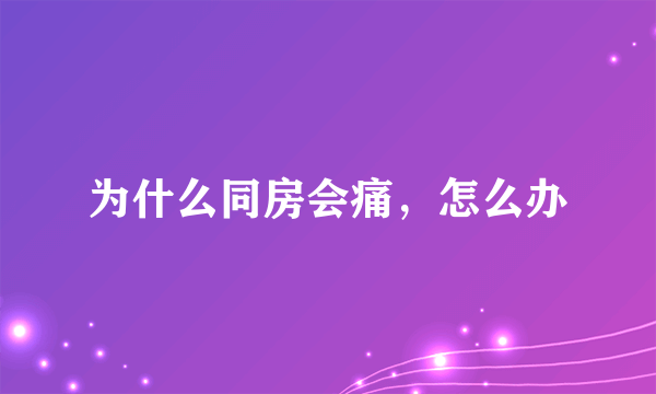 为什么同房会痛，怎么办