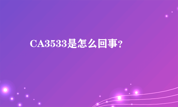   CA3533是怎么回事？