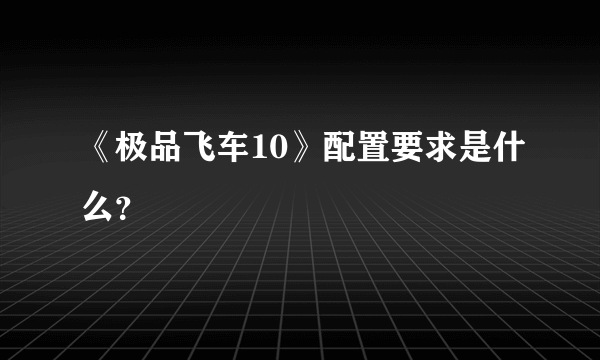 《极品飞车10》配置要求是什么？