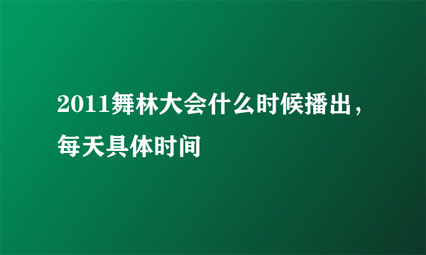 2011舞林大会什么时候播出，每天具体时间