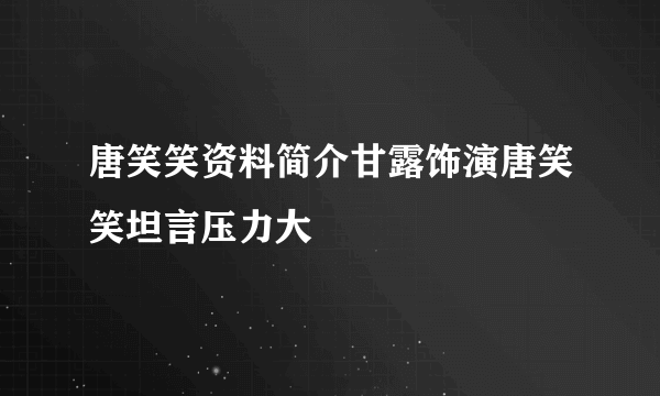 唐笑笑资料简介甘露饰演唐笑笑坦言压力大