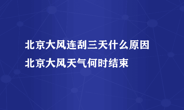 北京大风连刮三天什么原因 北京大风天气何时结束