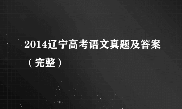 2014辽宁高考语文真题及答案（完整）