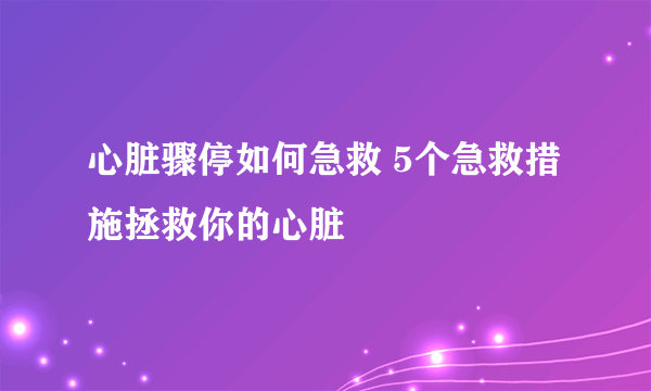 心脏骤停如何急救 5个急救措施拯救你的心脏