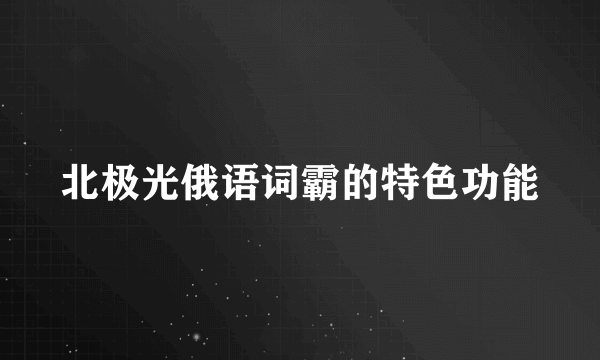 北极光俄语词霸的特色功能