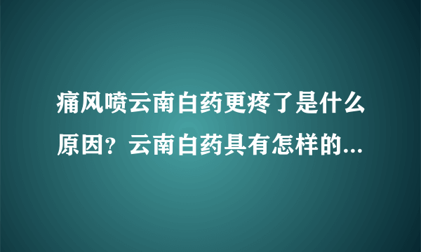 痛风喷云南白药更疼了是什么原因？云南白药具有怎样的功效与作用？