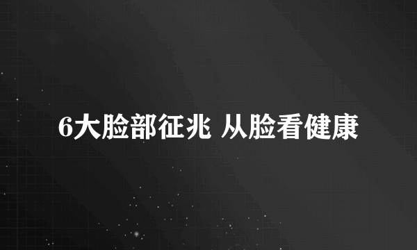 6大脸部征兆 从脸看健康