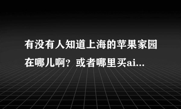 有没有人知道上海的苹果家园在哪儿啊？或者哪里买air比较好