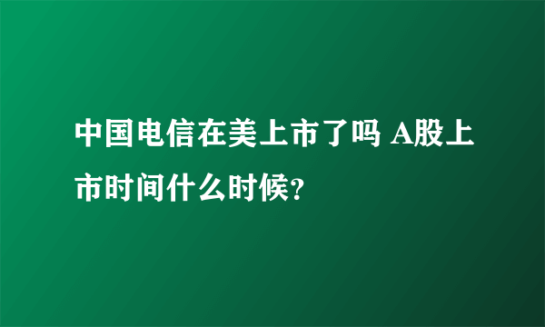 中国电信在美上市了吗 A股上市时间什么时候？