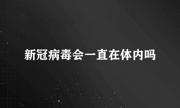 新冠病毒会一直在体内吗