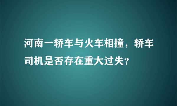 河南一轿车与火车相撞，轿车司机是否存在重大过失？