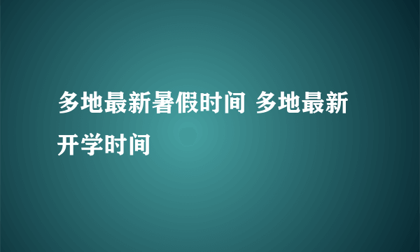 多地最新暑假时间 多地最新开学时间