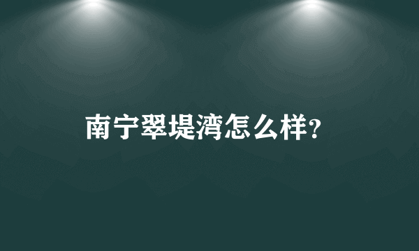 南宁翠堤湾怎么样？