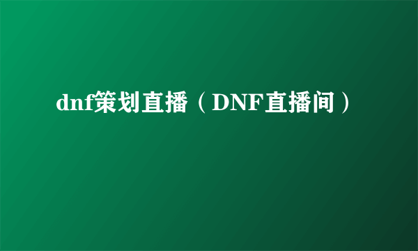 dnf策划直播（DNF直播间）