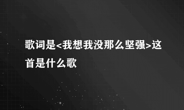 歌词是<我想我没那么坚强>这首是什么歌