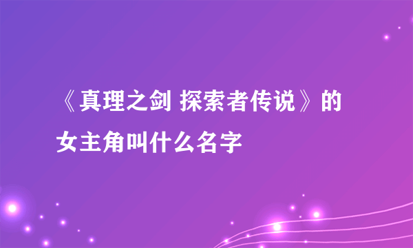 《真理之剑 探索者传说》的女主角叫什么名字