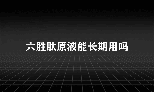 六胜肽原液能长期用吗