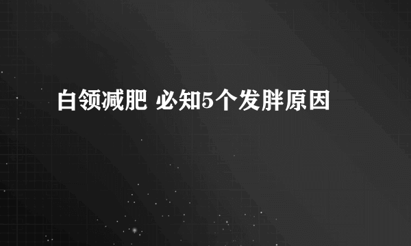 白领减肥 必知5个发胖原因