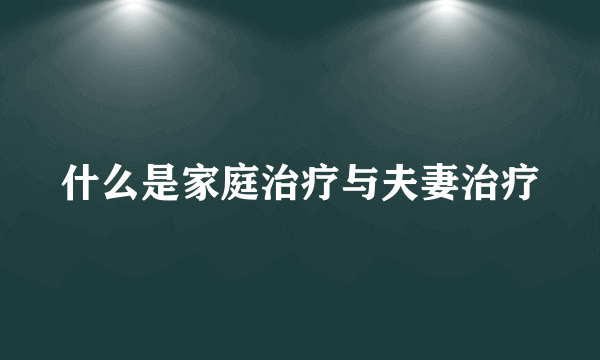 什么是家庭治疗与夫妻治疗