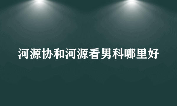 河源协和河源看男科哪里好