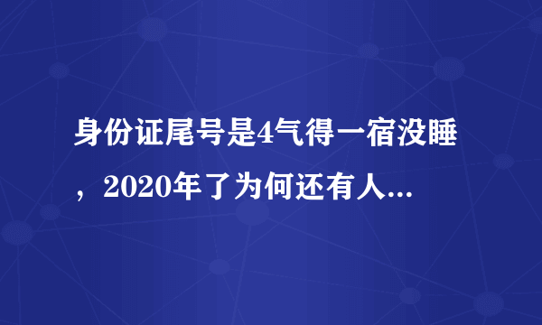 身份证尾号是4气得一宿没睡，2020年了为何还有人迷信数字？