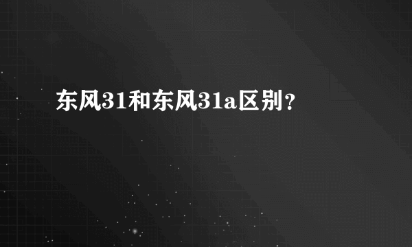 东风31和东风31a区别？