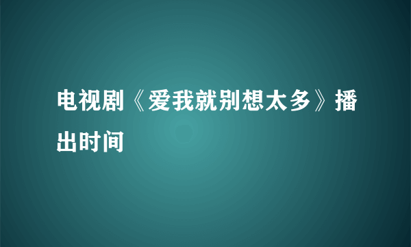 电视剧《爱我就别想太多》播出时间