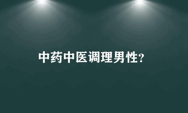 中药中医调理男性？