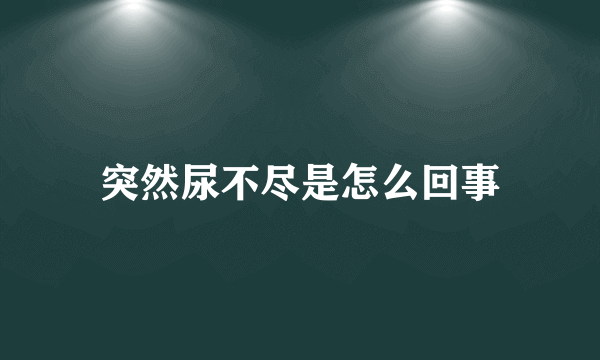 突然尿不尽是怎么回事