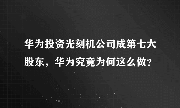 华为投资光刻机公司成第七大股东，华为究竟为何这么做？