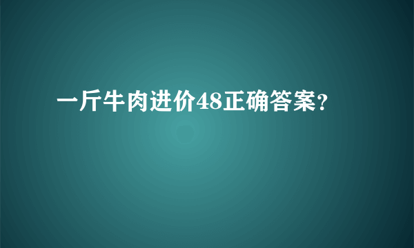 一斤牛肉进价48正确答案？