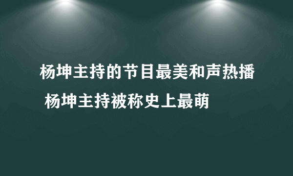 杨坤主持的节目最美和声热播 杨坤主持被称史上最萌