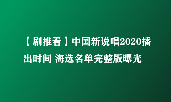 【剧推看】中国新说唱2020播出时间 海选名单完整版曝光